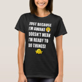 JUST BECAUSE I'M AWAKE DOESN'T MEAN I'M READY TO D T-SHIRT (Voorkant)