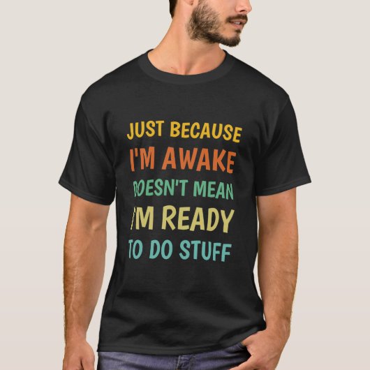 Just Because I'm Awake | Funny Saying T-shirt (Voorkant)