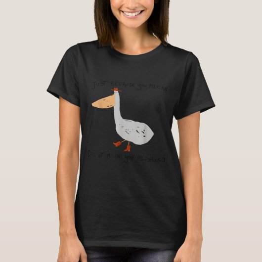 Just Because You Pelican Doesn't Mean You Pelishou T-shirt (Voorkant)