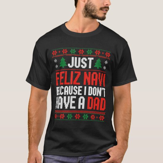 Just Feliz Navi Because I Dont Have A Dad  T-shirt (Voorkant)