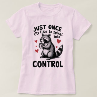 Just Once I’d Like to Spiral Into Control Raccoon T-shirt