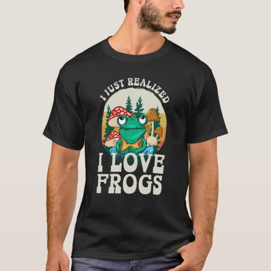 Just Realized I Love Frogs Mushrooms & Pine Trees  T-shirt (Voorkant)