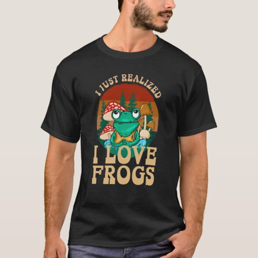Just Realized I Love Frogs Mushrooms & Pine Trees  T-shirt (Voorkant)