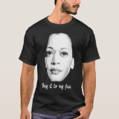 Kamala Harris - Zeg het in mijn gezicht T-shirt (Voorkant)