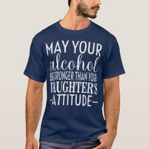 Kan uw alcohol krachtiger zijn dan uw dochters a t-shirt