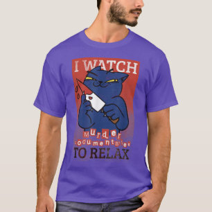 Kat Kitten I Watch Murder Documentaries to Rela Fu T-shirt