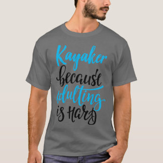 Kayaker omdat volwassen is moeilijk 4 t-shirt