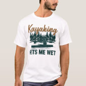 Kayaking geeft me Wet Funny Kayak Enthusiast T-shirt (Voorkant)