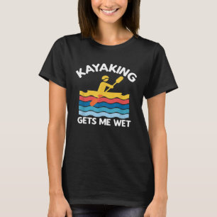 Kayaking geeft me Wet Kayak Kayaker  Gift T- T-shirt