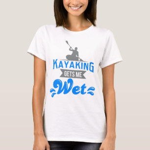 Kayaking Gets Me Wet T-shirt Funny Kayak Kayaker