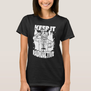 Keep it Radioactive Science Nuke Energy Nuclear P T-shirt