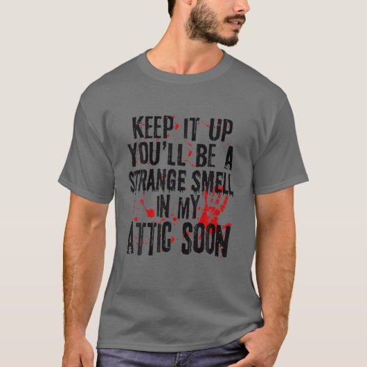 Keep It Up You'll Be A Strange Smell In My Attic S T-shirt (Voorkant)
