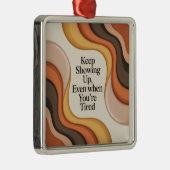 Keep Showing Up, Even When You're Tired Metalen Ornament (Rechts)