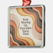 Keep Showing Up, Even When You're Tired Metalen Ornament (Links)