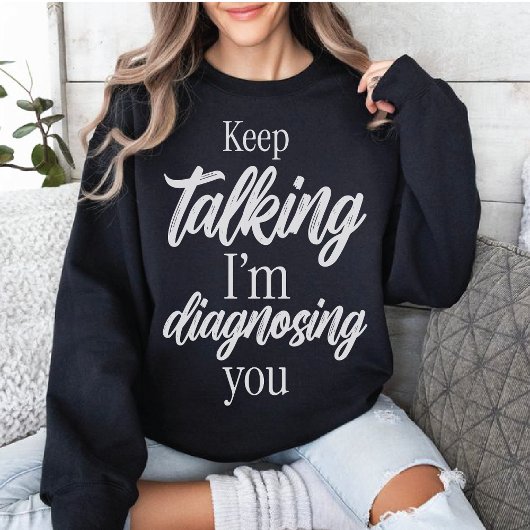 Keep Talking I'm Diagnosing You Witty Sarcasm T-shirt