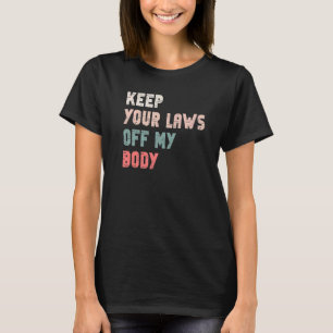 Keep Your Laws Off My Body Pro Choice Bod T-shirt