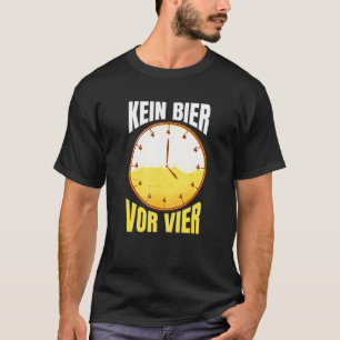 Kein Bier Vor Vier Uhr Party Alcohol Drink Say T-shirt