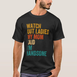 Kijk uit dames, mijn moeder zei dat ik knap ben t-shirt