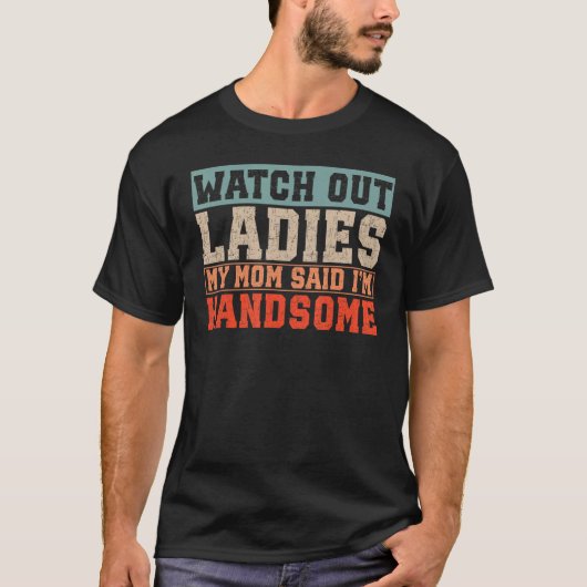 Kijk uit dames, mijn moeder zei dat ik knap ben t-shirt (Voorkant)