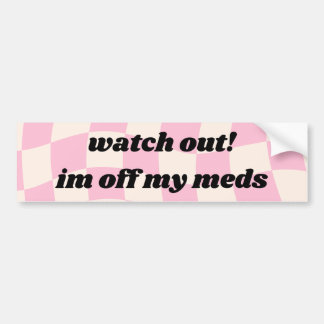 Kijk uit Im uit mijn meds Car Bumpersticker