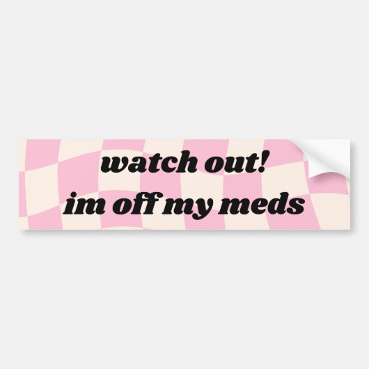 Kijk uit Im uit mijn meds Car Bumpersticker (Voorkant)