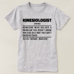 Kinesioloog Noun Medicine Cool Professor Gezegden T-shirt<br><div class="desc">Grappige kinesioloog Gezegden "Kinesioloog iemand die een probleem oplost waarvan je niet wist dat je het had op een manier die je niet kunt begrijpen". Pak dit Funny Kinesiologist-ontwerp als een grappig cadeau voor een geweldige moeder,  vader of vriend.</div>