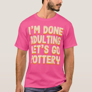 Klaar met volwassen zijn, laten we gaan aardewerk t-shirt