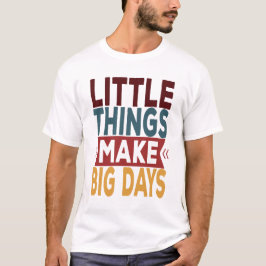 Kleine dingen maken grote dagen t-shirt