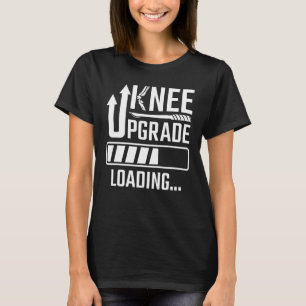 Knie Surgery Replacement Knee Upgrade Loading Knee T-shirt