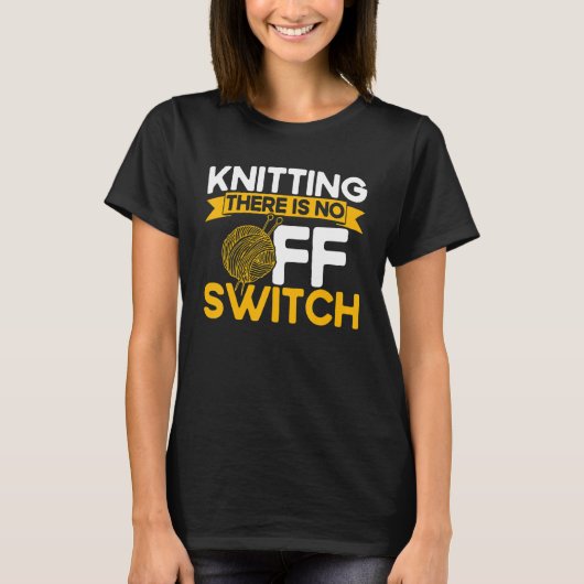 Knitting Knitter Knitting There Is No OFF Switch_1 T-shirt (Voorkant)