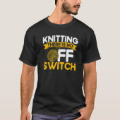 Knitting Knitter Knitting There Is No OFF Switch P T-shirt (Voorkant)