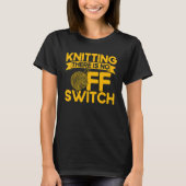 Knitting Knitter Knitting There Is No OFF Switch T-shirt (Voorkant)