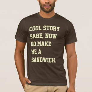 Koel verhaal schat, maak me nu een broodje. t-shirt