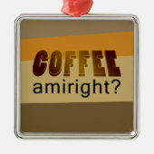 Koffie Amiright? Metalen Ornament (Voorkant)