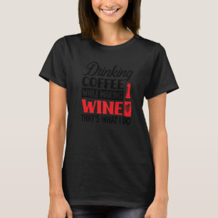 Koffie drinken tijdens het maken van wijn Dat is w T-shirt