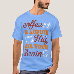 Koffie een vloeistofknuffel voor je hersenen t-shirt