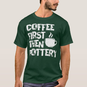 Koffie eerst en daarna Pottery Ceramist Pot Kiln M T-shirt