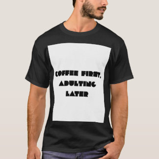 Koffie eerst, later volwassen worden Funny Coffee T-shirt