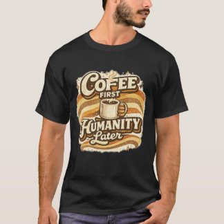 Koffie eerst, Mensheid later - Grappig Koffie T-sh T-shirt