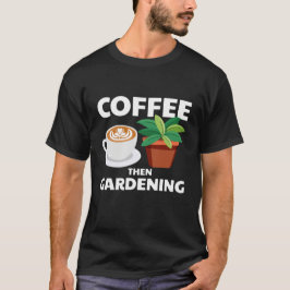 Koffie en vervolgens tuinonderhoud t-shirt