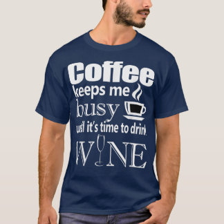 Koffie houdt me bezig tot het tijd is om wijn te D T-shirt