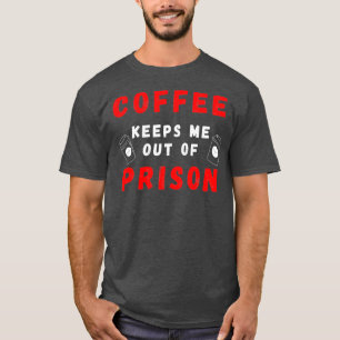 Koffie houdt me uit de gevangenis, ik moet zeggen t-shirt