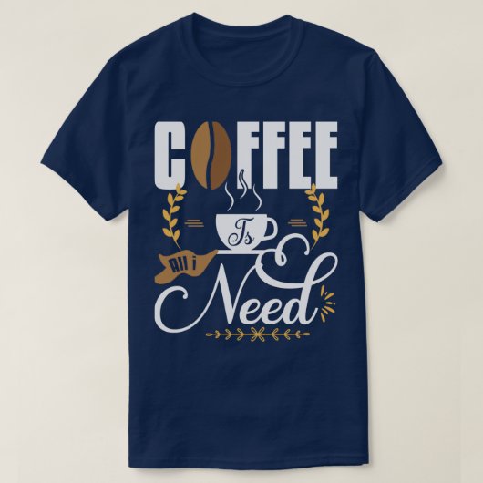 Koffie is alles wat ik nodig heb 1 t-shirt (Design voorkant)