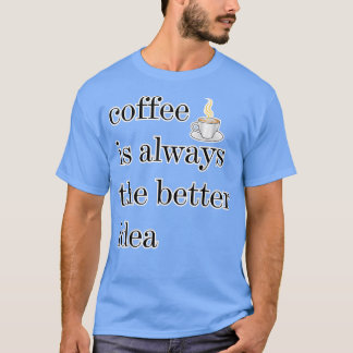 Koffie is altijd het betere idee de betere Drink T-shirt