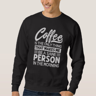 Koffie is het enige dat me gezond verstand geeft trui