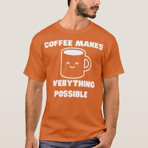 Koffie maakt alles mogelijk Grappige Koffie Liefde T-shirt