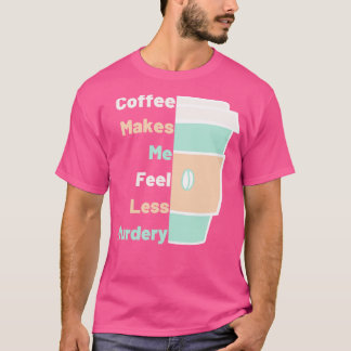 Koffie maakt me minder moordende koffieliefhebber t-shirt