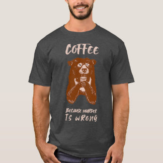 Koffie omdat Moord een verkeerd beer cadeau is T-shirt
