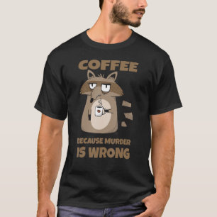 Koffie omdat moord een verkeerde koffie is t-shirt