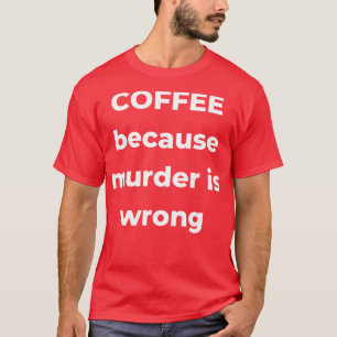 Koffie omdat moord verkeerd is Funny Coffee Lover T-shirt